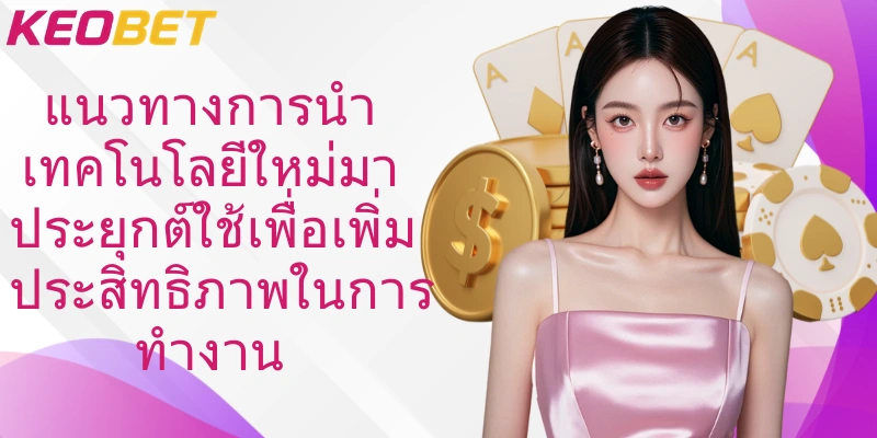 แนวทางการนำเทคโนโลยีใหม่มาประยุกต์ใช้เพื่อเพิ่มประสิทธิภาพในการทำงาน