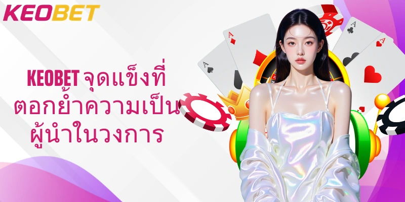 Keobet  จุดแข็งที่ตอกย้ำความเป็นผู้นำในวงการ
