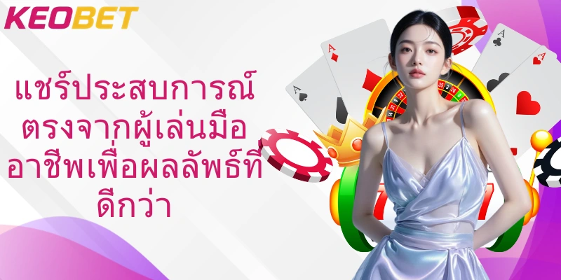 แชร์ประสบการณ์ตรงจากผู้เล่นมืออาชีพเพื่อผลลัพธ์ที่ดีกว่า