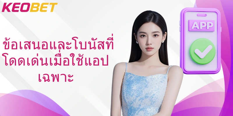 ข้อเสนอและโบนัสที่โดดเด่นเมื่อใช้แอปเฉพาะ