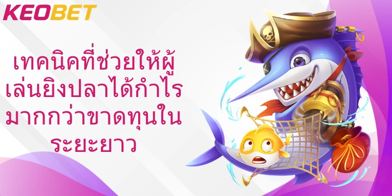 เทคนิคที่ช่วยให้ผู้เล่นยิงปลาได้กำไรมากกว่าขาดทุนในระยะยาว