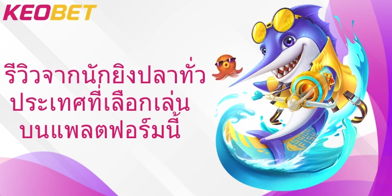 รีวิวจากนักยิงปลาทั่วประเทศที่เลือกเล่นบนแพลตฟอร์มนี้