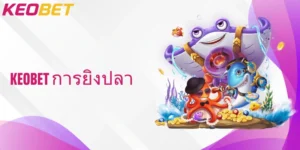 สัมผัสประสบการณ์เกมยิงปลา keobet การยิงปลา เล่นสนุกที่สุดทั่วไทย