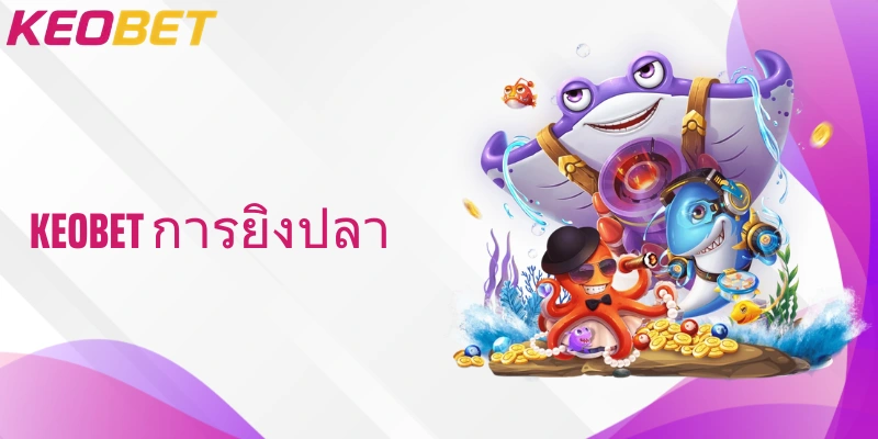 สัมผัสประสบการณ์เกมยิงปลา keobet การยิงปลา เล่นสนุกที่สุดทั่วไทย