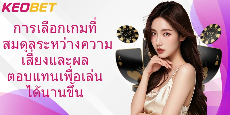 การเลือกเกมที่สมดุลระหว่างความเสี่ยงและผลตอบแทนเพื่อเล่นได้นานขึ้น