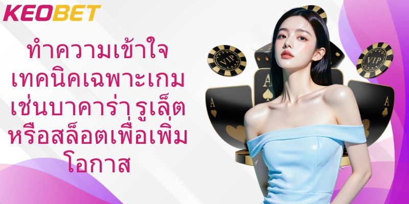 ทำความเข้าใจเทคนิคเฉพาะเกมเช่นบาคาร่า รูเล็ตหรือสล็อตเพื่อเพิ่มโอกาส