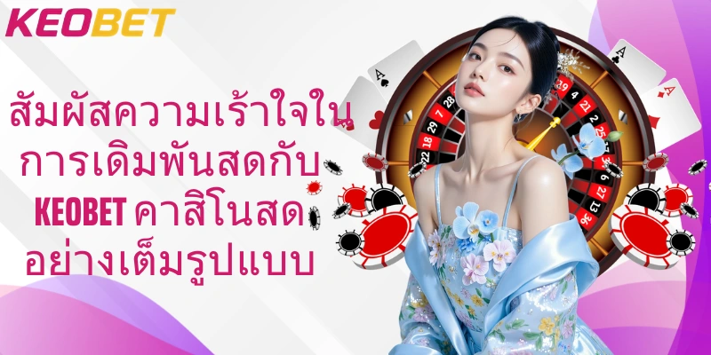 สัมผัสความเร้าใจในการเดิมพันสดกับ keobet คาสิโนสด อย่างเต็มรูปแบบ