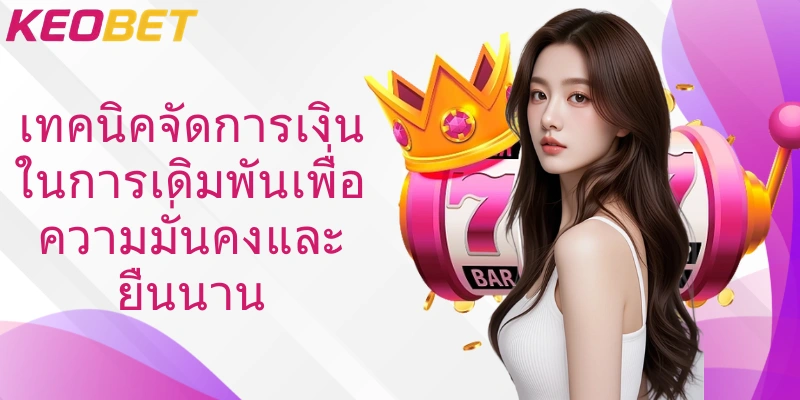 เทคนิคจัดการเงินในการเดิมพันเพื่อความมั่นคงและยืนนาน