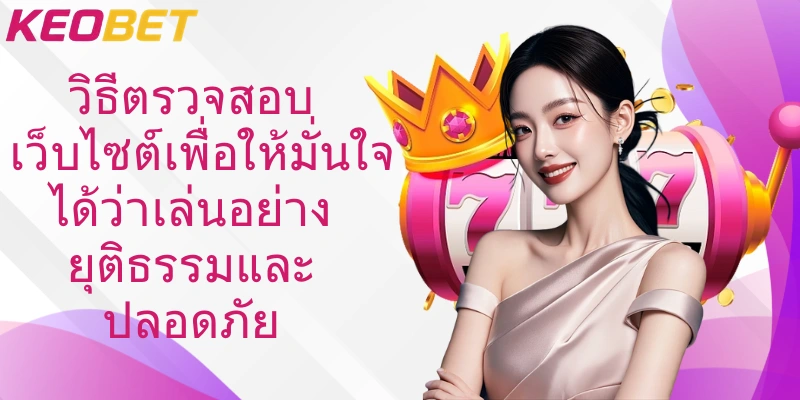 วิธีตรวจสอบเว็บไซต์เพื่อให้มั่นใจได้ว่าเล่นอย่างยุติธรรมและปลอดภัย