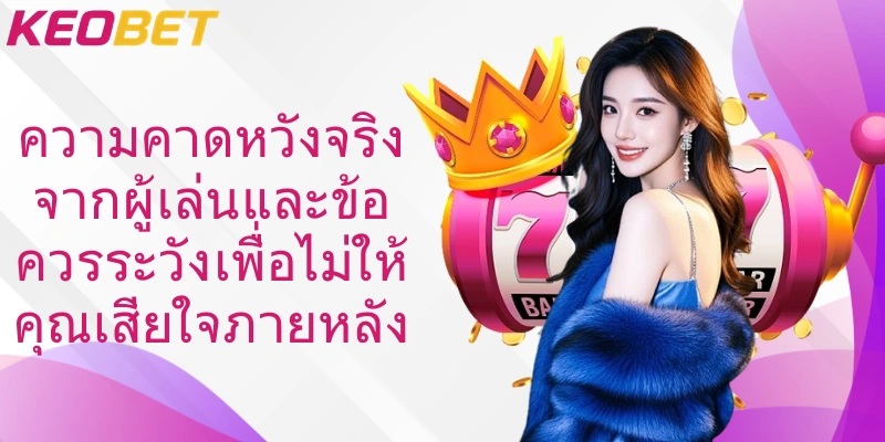 ความคาดหวังจริงจากผู้เล่นและข้อควรระวังเพื่อไม่ให้คุณเสียใจภายหลัง