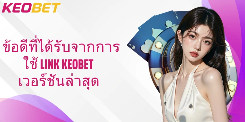 ข้อดีที่ได้รับจากการใช้ Link Keobet เวอร์ชันล่าสุด