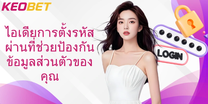 ไอเดียการตั้งรหัสผ่านที่ช่วยป้องกันข้อมูลส่วนตัวของคุณ