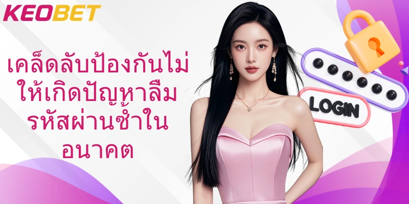 เคล็ดลับป้องกันไม่ให้เกิดปัญหาลืมรหัสผ่านซ้ำในอนาคต