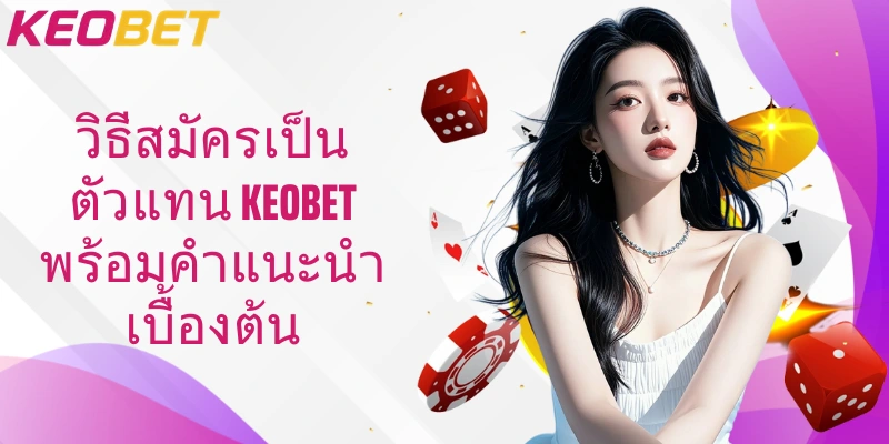 วิธีสมัครเป็นตัวแทน Keobet พร้อมคำแนะนำเบื้องต้น