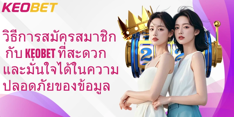 วิธีการสมัครสมาชิกกับ Keobet ที่สะดวกและมั่นใจได้ในความปลอดภัยของข้อมูล