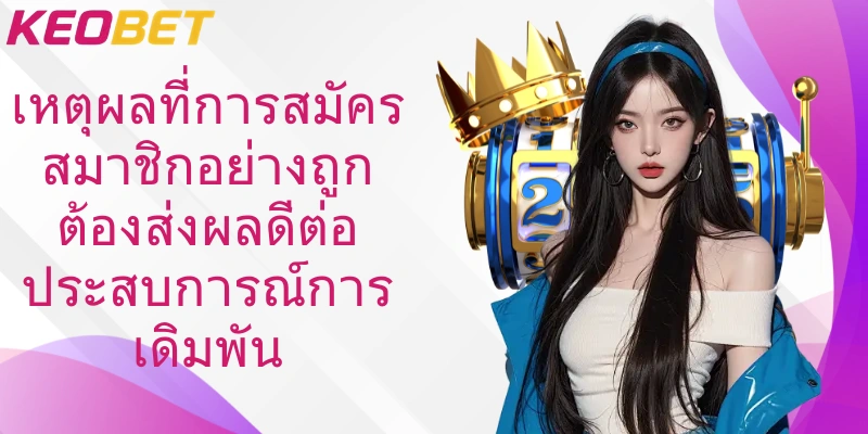 เหตุผลที่การสมัครสมาชิกอย่างถูกต้องส่งผลดีต่อประสบการณ์การเดิมพัน