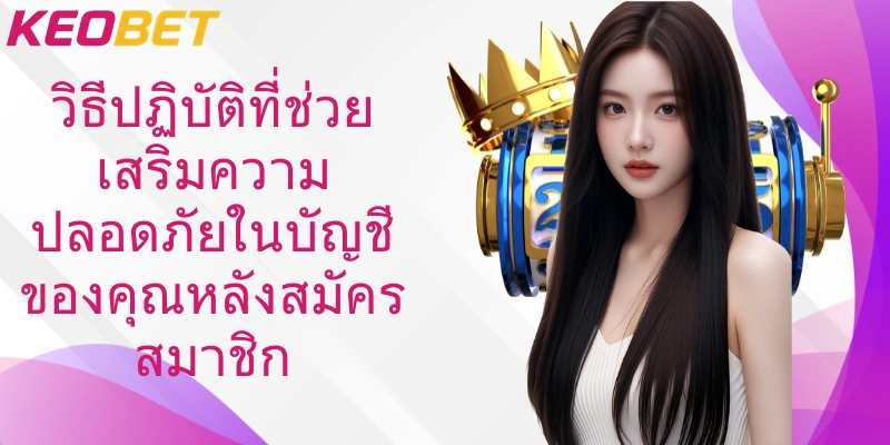 วิธีปฏิบัติที่ช่วยเสริมความปลอดภัยในบัญชีของคุณหลังสมัครสมาชิก