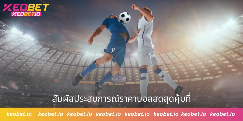 สัมผัสประสบการณ์ราคาบอลสดสุดคุ้มที่