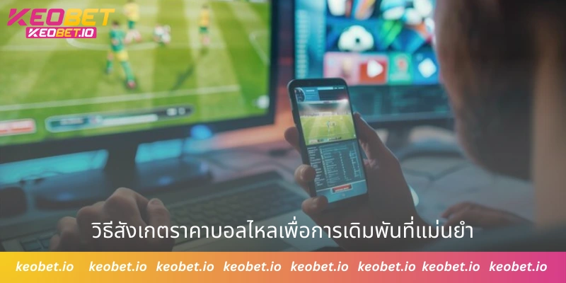 วิธีสังเกตราคาบอลไหลเพื่อการเดิมพันที่แม่นยำ